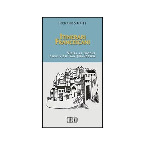 Fernando Uribe - Itinerari francescani. Visita ai luoghi dove visse san Francesco - Foto 1