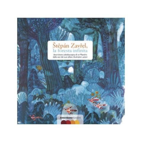 Alberto Benevelli - Stepán Zavrel, la foresta infinita. Descrizione caleidoscopica di un maestro dalle voci dei suoi allievi, illustratori, autori - Foto 1