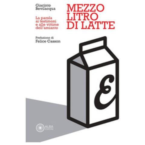 Giacinto Bevilacqua - Mezzo Litro Di Latte. La Parola Ai Testimoni E Alle Vittime Dell'amianto - Foto 1