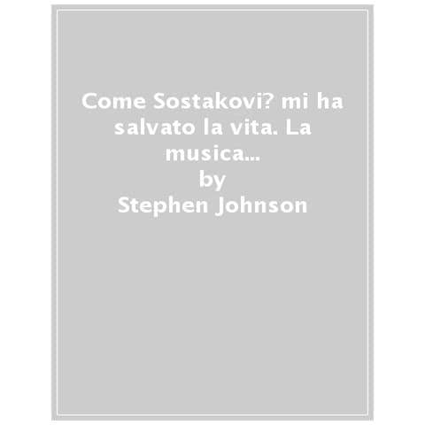 Stephen Johnson - Come Sostakovic Mi Ha Salvato La Vita. La Musica Che Aiuta La Psiche - Foto 1