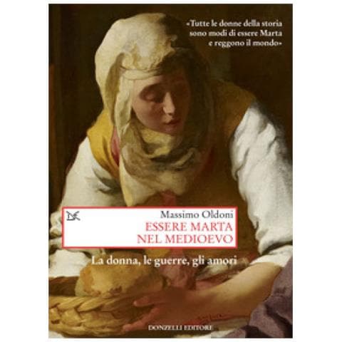 Massimo Oldoni - Essere Marta Nel Medioevo. Le Donne, Le Guerre, Gli Amori - Foto 1