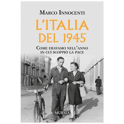 Marco Innocenti - L'Italia del 1945. Come eravamo nell'anno in cui scoppiò la pace - Foto 1