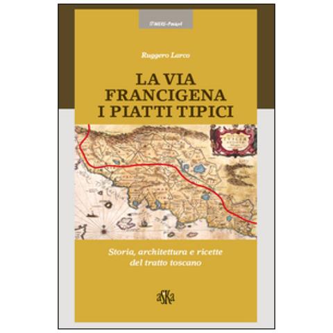 Ruggero Larco - La via Francigena. I piatti tipici. Storia, architettura e ricette del tratto Toscano - Foto 2