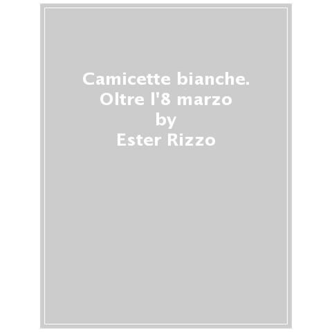 Ester Rizzo - Camicette Bianche. Oltre L'8 Marzo - Foto 1