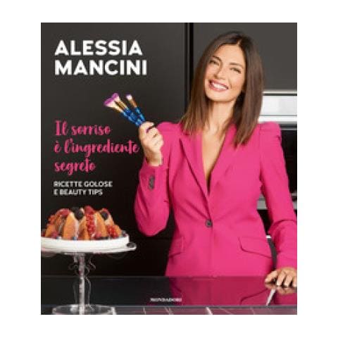 Alessia Mancini - Il Sorriso È L'ingrediente Segreto. Ricette Golose E Beauty Tips - Foto 1