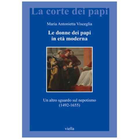 Maria Antonietta Visceglia - Le donne dei papi in età moderna. Un altro sguardo sul nepotismo (1492-1655) - Foto 1
