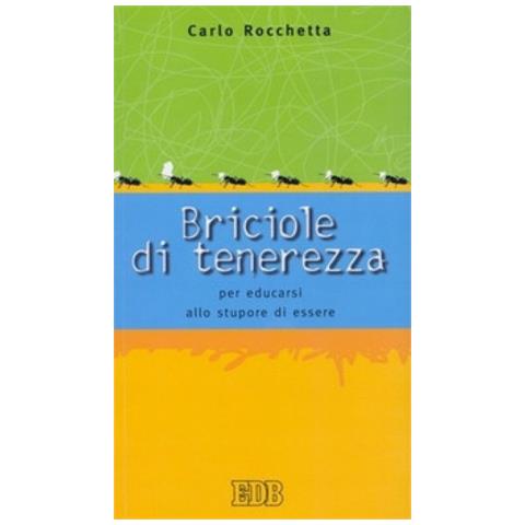 Carlo Rocchetta - Briciole di tenerezza. Per educarsi allo stupore di essere - Foto 1