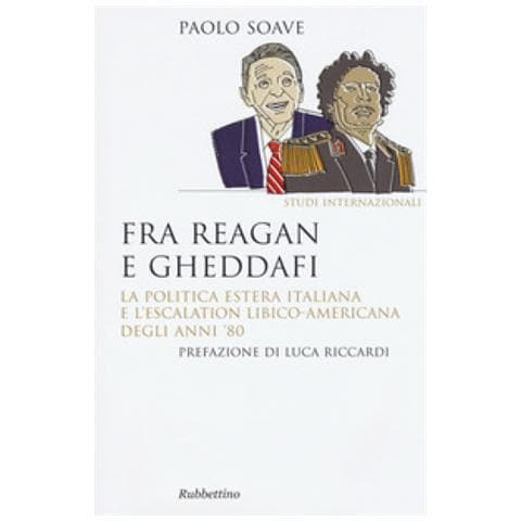 Paolo Soave - Fra Reagan E Gheddafi. La Politica Estera Italiana E L'escalation Libico-americana Degli Anni '80 - Foto 1