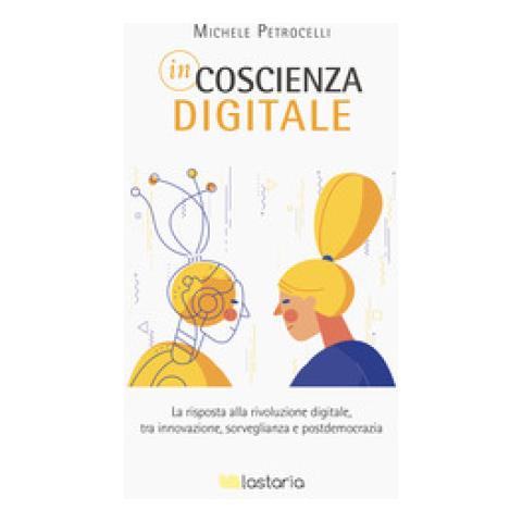 Michele Petrocelli - Incoscienza Digitale. La Risposta Alla Rivoluzione Digitale Tra Innovazione, Sorveglianza E Postdemocrazia - Foto 1