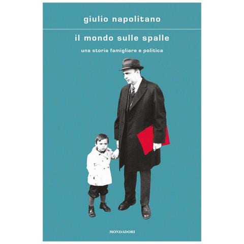 Giulio Napolitano - Il mondo sulle spalle. Una storia familiare e politica - Foto 1