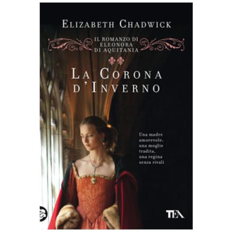 Elizabeth Chadwick - La Corona D'inverno. Il Romanzo Di Eleonora Di Aquitania - Foto 1