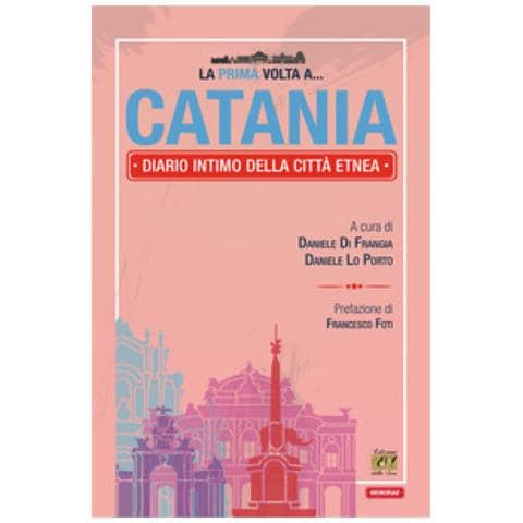 Francesco Foti - La prima volta a... Catania. Diario intimo della città etnea - Foto 1