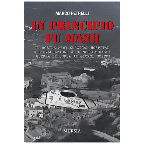 Marco Petrelli - In principio fu M.A.S.H. Il Mobile Army Surgical Hospital e l'evacuazione aero-medica dalla Guerra di Corea ai giorni nostri - Foto 1