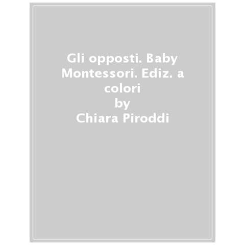 Chiara Piroddi - Gli Opposti. Baby Montessori. Ediz. A Colori - Foto 1
