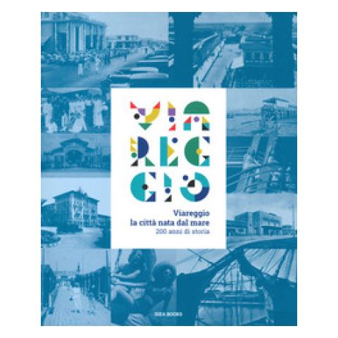 Maria Adriana Giusti - Viareggio. La città nata dal mare. 200 anni di storia. Catalogo della mostra (Viareggio, 29 agosto-22 febbraio 2021). Ediz. a colori - Foto 1