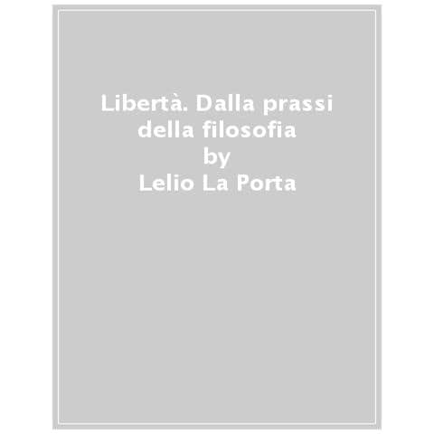 Lelio La Porta - Libertà. Dalla Prassi Della Filosofia Alla Filosofia Della Prassi - Foto 1