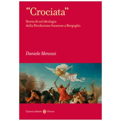 Daniele Menozzi - «crociata». Storia Di Un'ideologia Dalla Rivoluzione Francese A Bergoglio - Foto 1