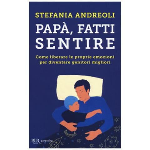 Stefania Andreoli - Papà, Fatti Sentire. Come Liberare Le Proprie Emozioni Per Diventare Genitori Migliori - Foto 1