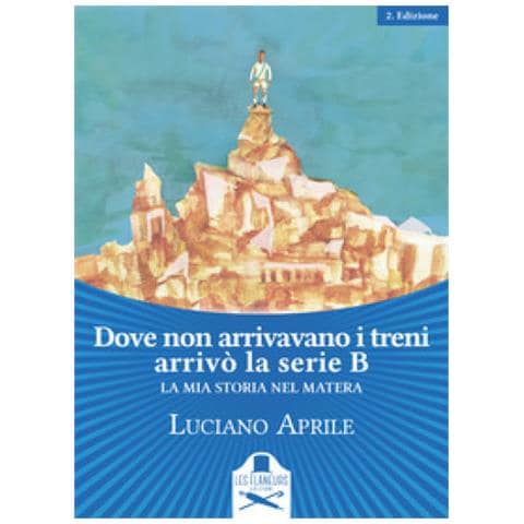 Luciano Aprile - Dove Non Arrivavano I Treni Arrivò La Serie B. La Mia Storia Nel Matera - Foto 1