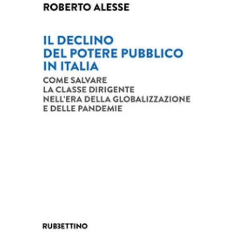 Roberto Alesse - Il Declino Del Potere Pubblico In Italia. Come Salvare La Classe Dirigente Nell'era Della Globalizzazione E Delle Pandemie - Foto 1
