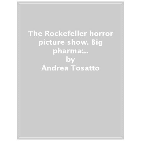 Andrea Tosatto - The Rockefeller Horror Picture Show. Big Pharma: Il Criminale Sovvertimento Della Scienza Medica - Foto 1