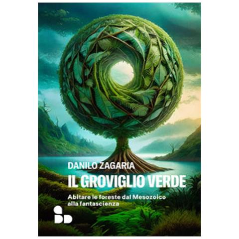 Danilo Zagaria - Il Groviglio Verde. Abitare Le Foreste Dal Mesozoico Alla Fantascienza - Foto 1