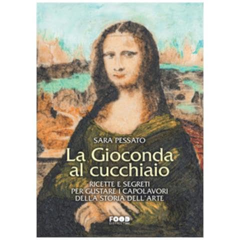 Sara Pessato - La Gioconda Al Cucchiaio. Ricette E Segreti Per Gustare I Capolavori Della Storia Dell'arte - Foto 1
