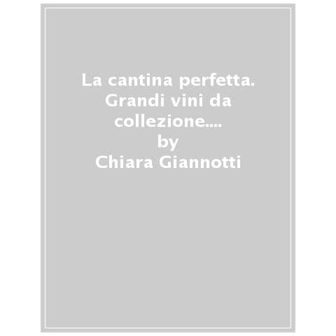 Chiara Giannotti - La Cantina Perfetta. Grandi Vini Da Collezione. Ediz. Illustrata - Foto 1