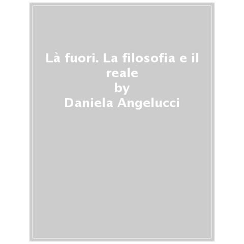 Daniela Angelucci - Là Fuori. La Filosofia E Il Reale - Foto 1