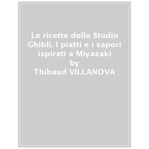 Thibaud Villanova - Le Ricette Dello Studio Ghibli. I Piatti E I Sapori Ispirati A Miyazaki & Co. - Foto 1