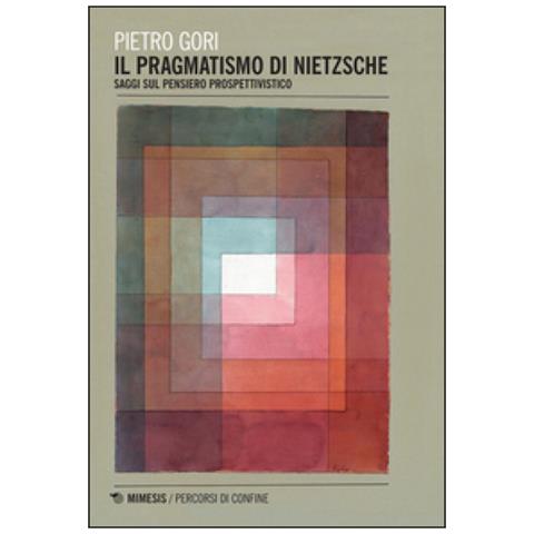 Pietro Gori - Il pragmatismo di Nietzsche. Saggi sul pensiero prospettivistico - Foto 2