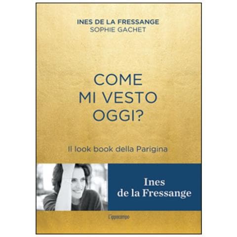 Sophie Gachet, Ines De La Fressange - Come Mi Vesto Oggi? Il Look Book Della Parigina - Foto 1