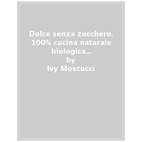 Ivy Moscucci - Dolce Senza Zucchero. 100% Cucina Naturale & Biologica Con Basso Carico Glicemico. Ediz. Illustrata - Foto 1