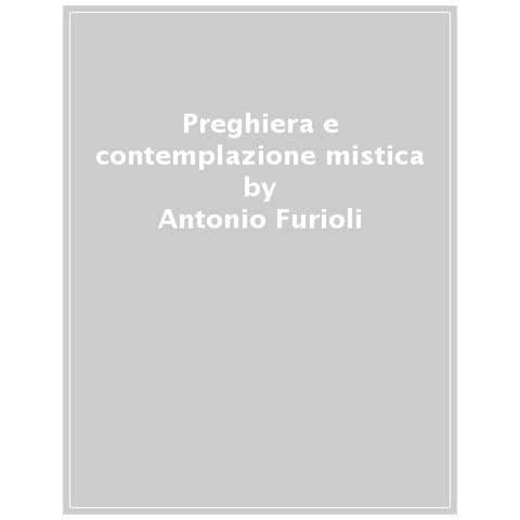 Antonio Furioli - Preghiera E Contemplazione Mistica. Per Una Antropologia Della Preghiera - Foto 1