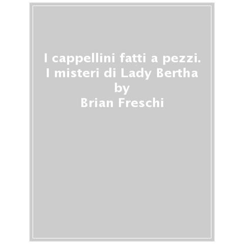 Brian Freschi - I Cappellini Fatti A Pezzi. I Misteri Di Lady Bertha - Foto 1