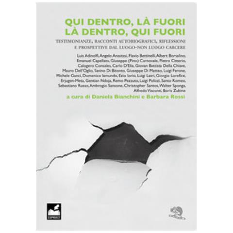 Daniela Bianchini - Qui dentro, là fuori. Là dentro, qui fuori. Testimonianze, racconti autobiografici, riflessioni e prospettive dal luogo-non luogo carcere - Foto 1