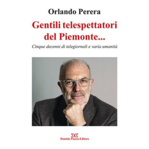 Orlando Perera - Gentili Telespettatori Del Piemonte. . . Cinque Decenni Di Telegiornali E Varia Umanità - Foto 1