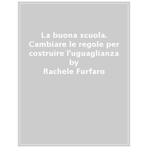 Rachele Furfaro - La Buona Scuola. Cambiare Le Regole Per Costruire L'uguaglianza - Foto 1