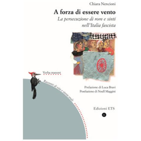 Chiara Nencioni - A Forza Di Essere Vento. La Persecuzione Di Rom E Sinti Nell'italia Fascista - Foto 1