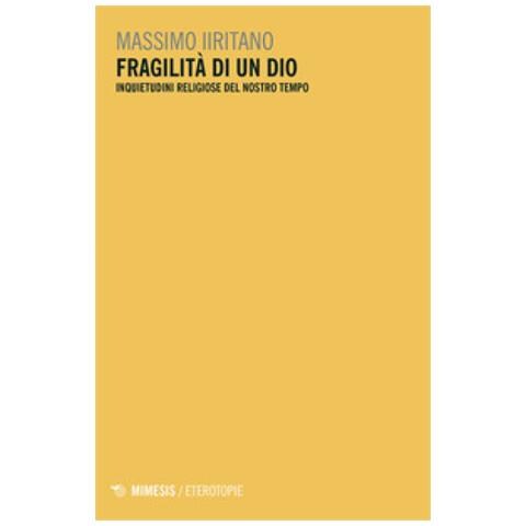 Massimo Iiritano - Fragilità Di Un Dio. Inquietudini Religiose Del Nostro Tempo - Foto 1