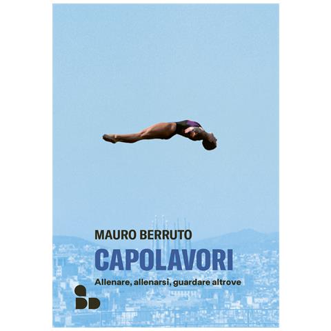 Mauro Berruto - Capolavori. Allenare, allenarsi, guardare altrove - Foto 1