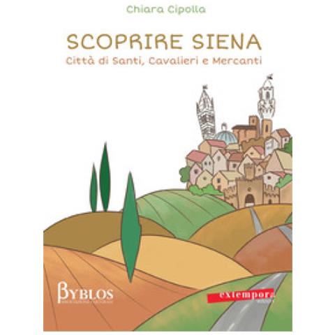 Chiara Cipolla - Scoprire Siena. Città Di Santi, Cavalieri E Mercanti - Foto 1