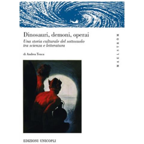 Andrea Tenca - Dinosauri, Demoni, Operai. Una Storia Culturale Del Sottosuolo Tra Scienza E Letteratura - Foto 1