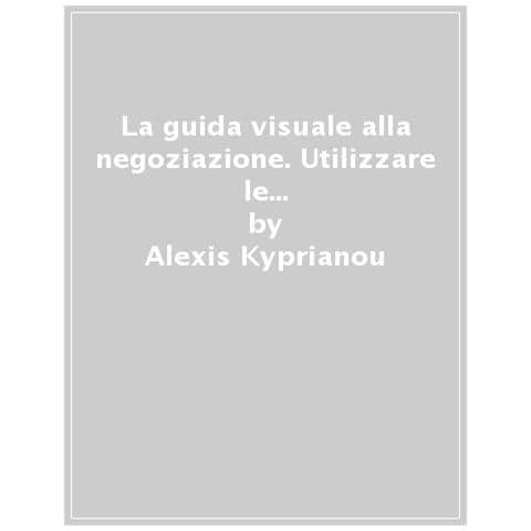 Alexis Kyprianou - La Guida Visuale Alla Negoziazione. Utilizzare Le Tecniche Dei Migliori Negoziatori In Ufficio E Nella Vita Di Tutti I Giorni. Ediz. A Colori - Foto 1