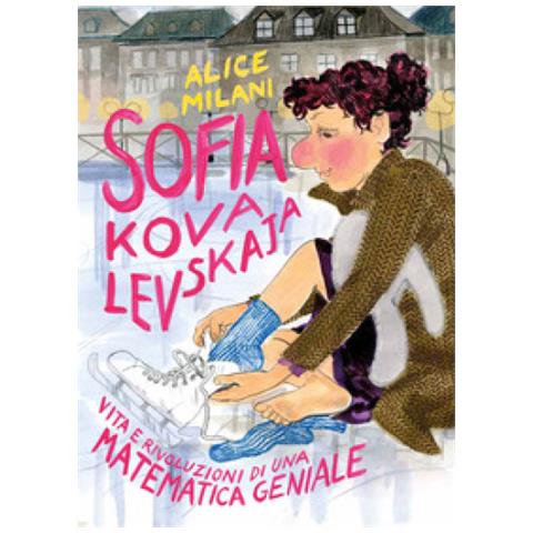 Alice Milani - Sofia Kovalevskaja. Vita E Rivoluzioni Di Una Matematica Geniale - Foto 1