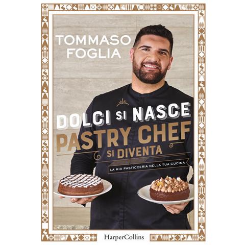 Tommaso Foglia - Dolci Si Nasce, Pastry Chef Si Diventa. La Mia Pasticceria Nella Tua Cucina. Ediz. Illustrata - Foto 2