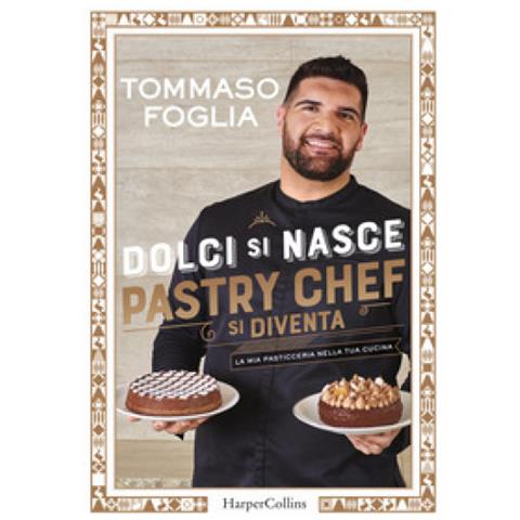 Tommaso Foglia - Dolci Si Nasce, Pastry Chef Si Diventa. La Mia Pasticceria Nella Tua Cucina. Ediz. Illustrata - Foto 1