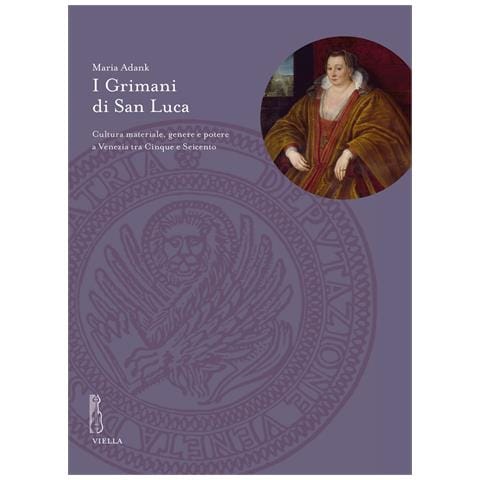 Maria Adank - I Grimani di San Luca. Cultura materiale, genere e potere a Venezia tra Cinque e Seicento - Foto 1