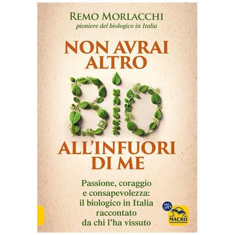 Remo Morlacchi - Non avrai altro bio all'infuori di me. Passione, coraggio e consapevolezza: il biologico in Italia raccontato da chi l'ha vissuto - Foto 1