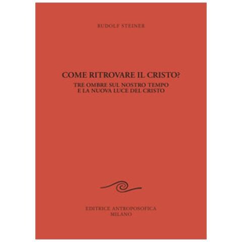 Rudolf Steiner - Come ritrovare il Cristo? Tre ombre sul nostro tempo e la nuova luce del Cristo - Foto 1